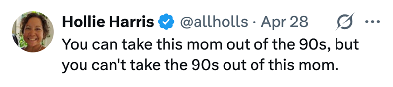 Hollie Harris @allholls. Apr 28 You can take this mom out of the 90s, but you can't take the 90s out of this mom. ...