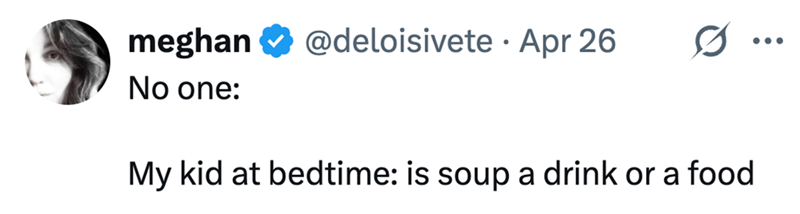 meghan No one: @deloisivete • Apr 26 My kid at bedtime: is soup a drink or a food