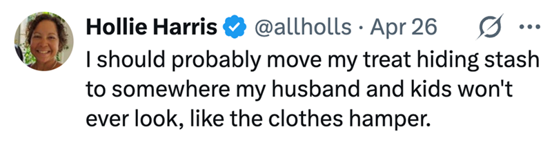 Hollie Harris @allholls Apr 26 • 0 I should probably move my treat hiding stash to somewhere my husband and kids won't ever look, like the clothes hamper.