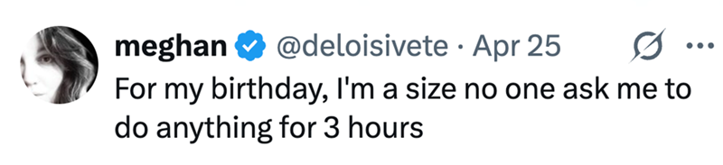 meghan ❤ @deloisivete Apr 25 For my birthday, I'm a size no one ask me to do anything for 3 hours ...