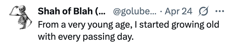 Shah of Blah (... @golube... Apr 24 0 • From a very young age, I started growing old with every passing day.