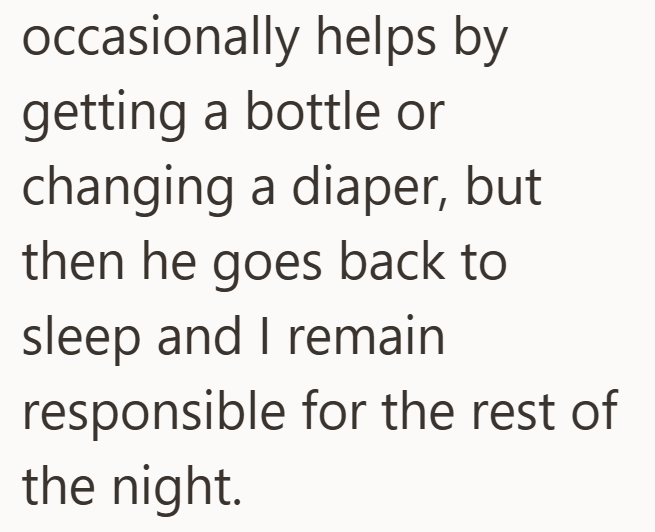 occasionally helps by getting a bottle or changing a diaper, but then he goes back to sleep and I remain responsible for the rest of the night.