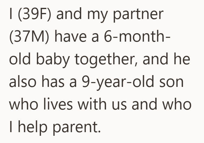 I (39F) and my partner (37M) have a 6-month- old baby together, and he also has a 9-year-old son who lives with us and who I help parent.