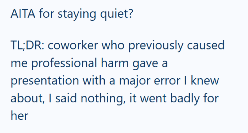 AITA for staying quiet? TL;DR: coworker who previously caused me professional harm gave a presentation with a major error I knew about, I said nothing, it went badly for her