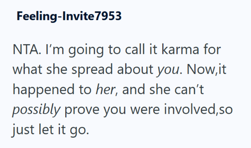 Feeling-Invite 7953 NTA. I'm going to call it karma for what she spread about you. Now, it happened to her, and she can't possibly prove you were involved,so just let it go.