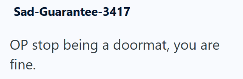 Sad-Guarantee-3417 OP stop being a doormat, you are fine.