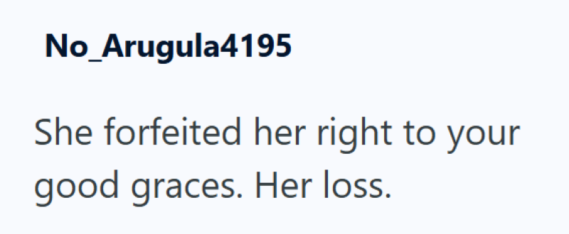 No_Arugula4195 She forfeited her right to your good graces. Her loss.