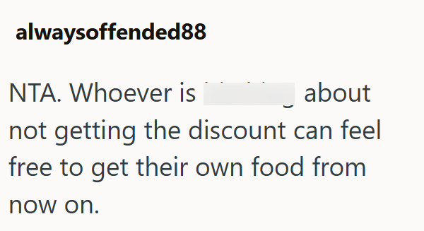 alwaysoffended88 NTA. Whoever is about not getting the discount can feel free to get their own food from now on.
