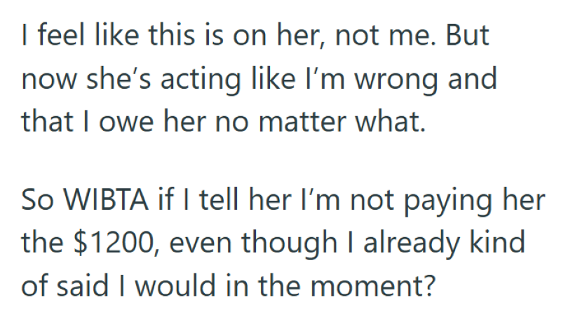 I feel like this is on her, not me. But now she's acting like I'm wrong and that I owe her no matter what. So WIBTA if I tell her I'm not paying her the $1200, even though I already kind of said I would in the moment?