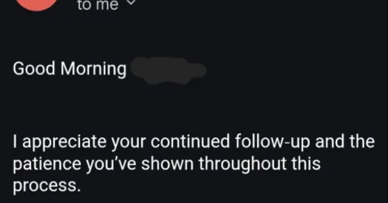 to me Good Morning I appreciate your continued follow-up and the patience you've shown throughout this process.