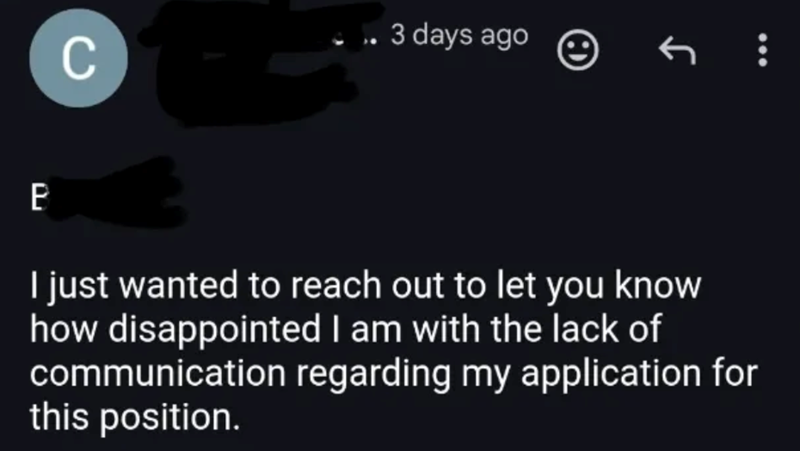 3 days ago C E I just wanted to reach out to let you know how disappointed I am with the lack of communication regarding my application for this position.
