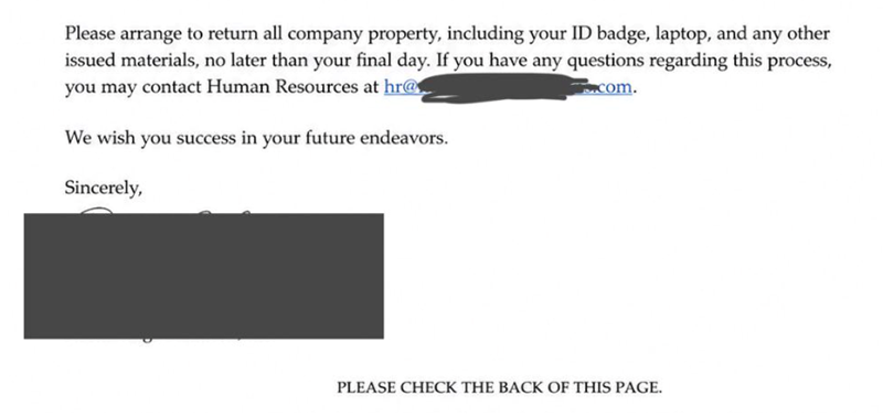 Please arrange to return all company property, including your ID badge, laptop, and any other issued materials, no later than your final day. If you have any questions regarding this process, you may contact Human Resources at hr@ We wish you success in your future endeavors. com. Sincerely, PLEASE CHECK THE BACK OF THIS PAGE.