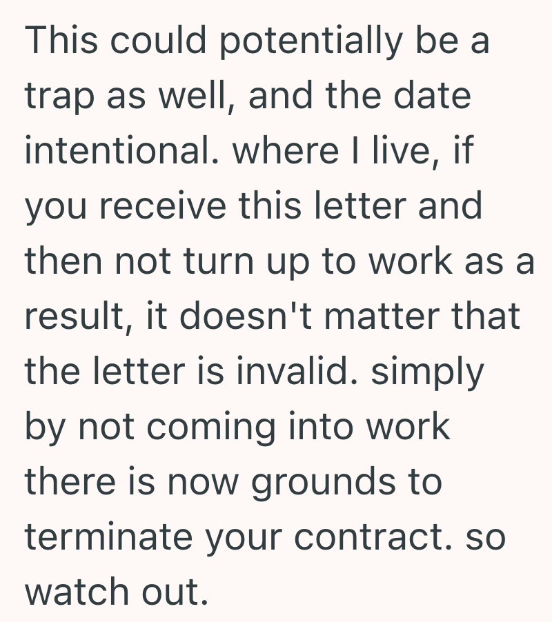 This could potentially be a trap as well, and the date intentional. where I live, if you receive this letter and then not turn up to work as a result, it doesn't matter that the letter is invalid. simply by not coming into work there is now grounds to terminate your contract. so watch out.