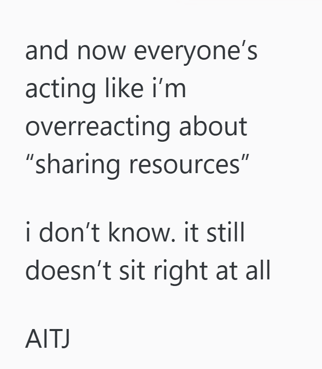 and now everyone's acting like i'm overreacting about "sharing resources" i don't know. it still doesn't sit right at all AITJ