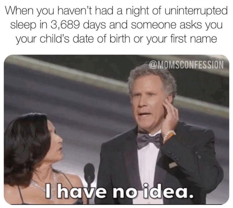 When you haven't had a night of uninterrupted sleep in 3,689 days and someone asks you your child's date of birth or your first name @MOMSCONFESSION I have no idea.