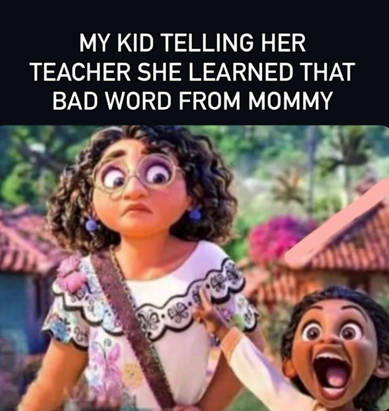 MY KID TELLING HER TEACHER SHE LEARNED THAT BAD WORD FROM MOMMY
