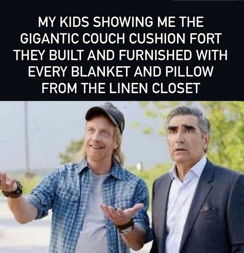 MY KIDS SHOWING ME THE GIGANTIC COUCH CUSHION FORT THEY BUILT AND FURNISHED WITH EVERY BLANKET AND PILLOW FROM THE LINEN CLOSET