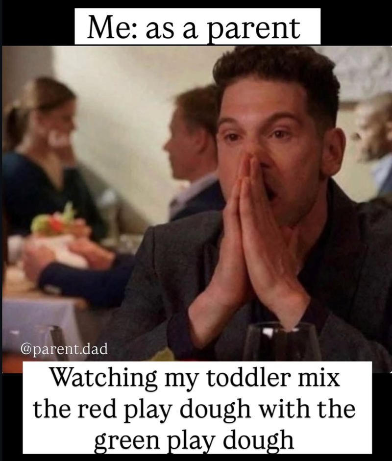 Me: as a parent Oparent.dad Watching my toddler mix the red play dough with the green play dough