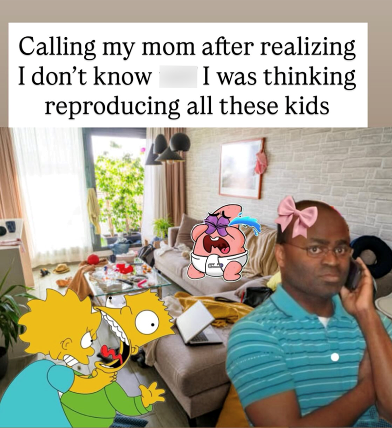 Calling my mom after realizing I don't know I was thinking reproducing all these kids
