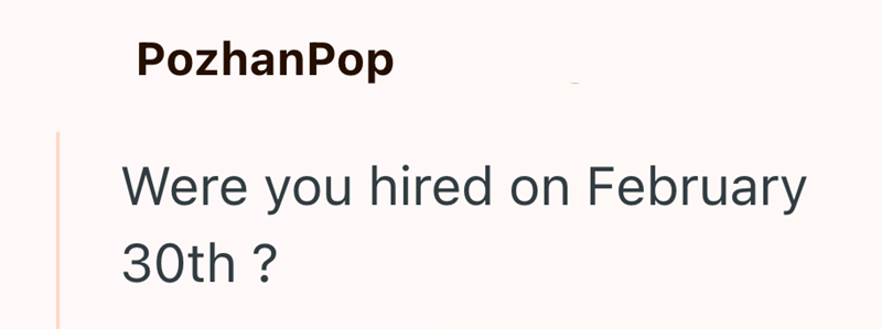 PozhanPop Were you hired on February 30th ?