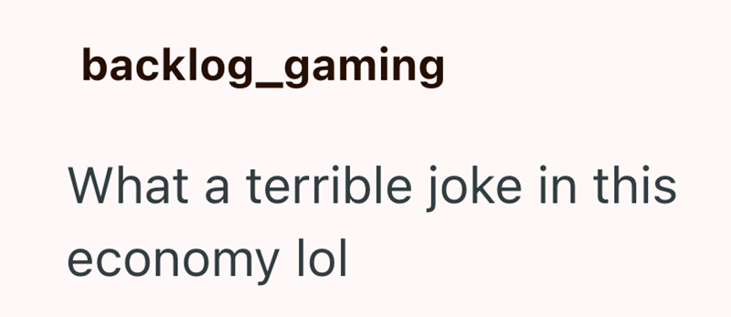 backlog_gaming What a terrible joke in this economy lol