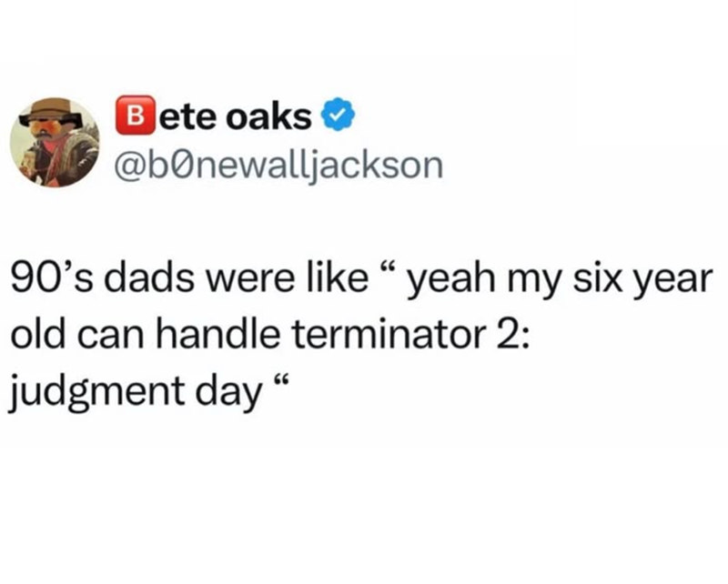 Bete oaks @bonewalljackson 90's dads were like "yeah my six year old can handle terminator 2: judgment day"