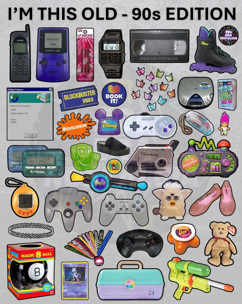 I'M THIS OLD-90s EDITION LIP SMACKER GAME BOY Prayer 90s ERA NOSTALGIA GAME BOY COLOR Dialing Progress X Connect to My Connection Dialing attempt 1 of 5 Status Dialing @90S.ERA NOSTALGIA Cancel Memo Fem EXPRESS MAGIC BALL 8 TRY a 10:58 50 @90S.ERA.NOSTALGIA net wt 0.14 oz/40g 343 BLOCKBUSTER VIDEO BOOK IT! NICKELODEON DISNEY Воріт OPENWELT SONY @90S.ERA.NOSTALGIA Talkbay NICKELODEON 12:34