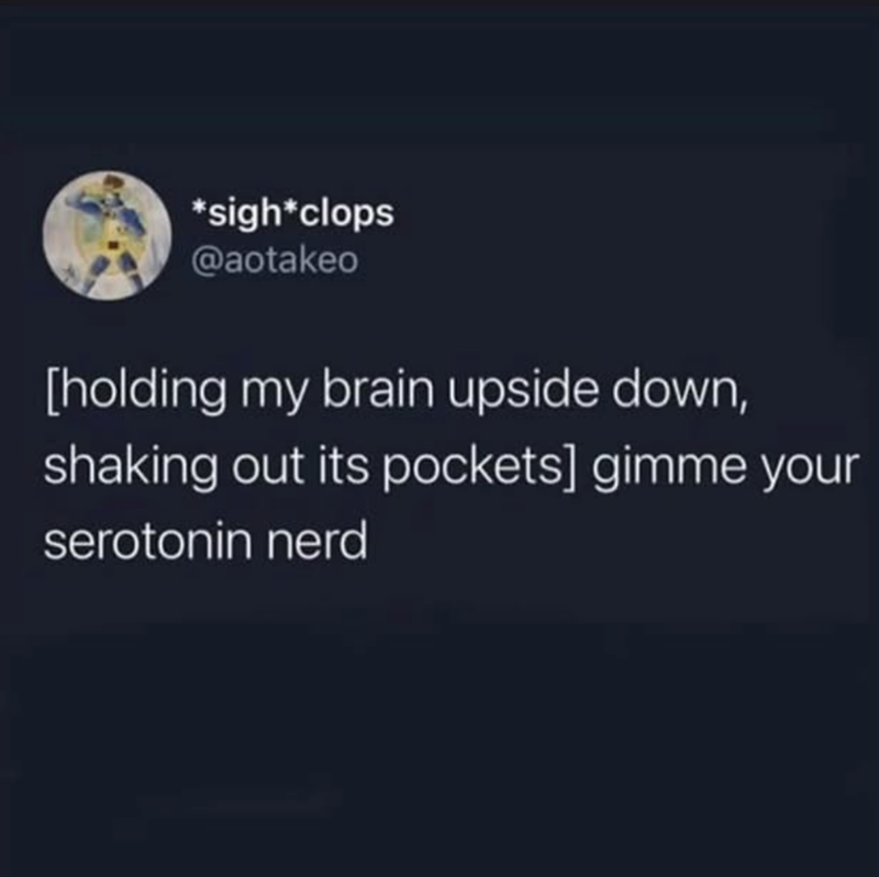 *sigh*clops @aotakeo [holding my brain upside down, shaking out its pockets] gimme your serotonin nerd