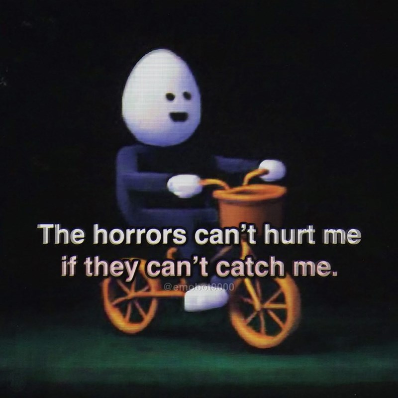 The horrors can't hurt me if they can't catch me. @emobot9000
