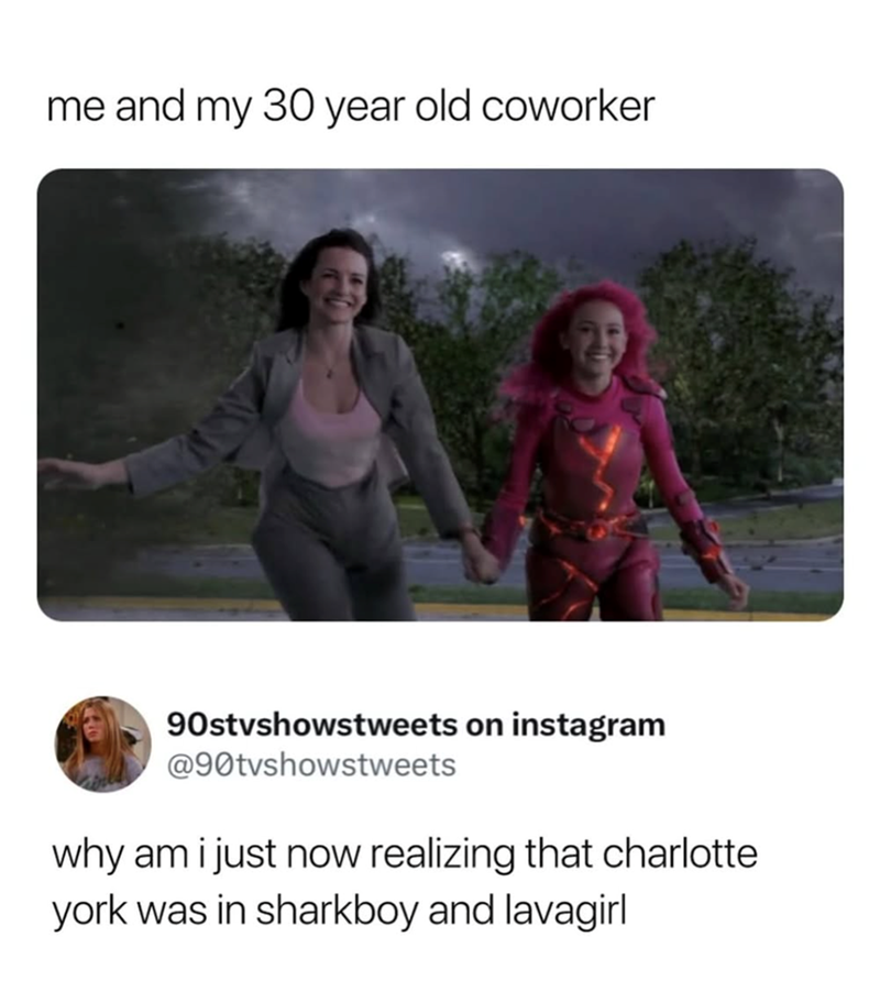 me and my 30 year old coworker 90stvshowstweets on instagram @90tvshowstweets why am i just now realizing that charlotte. york was in sharkboy and lavagirl