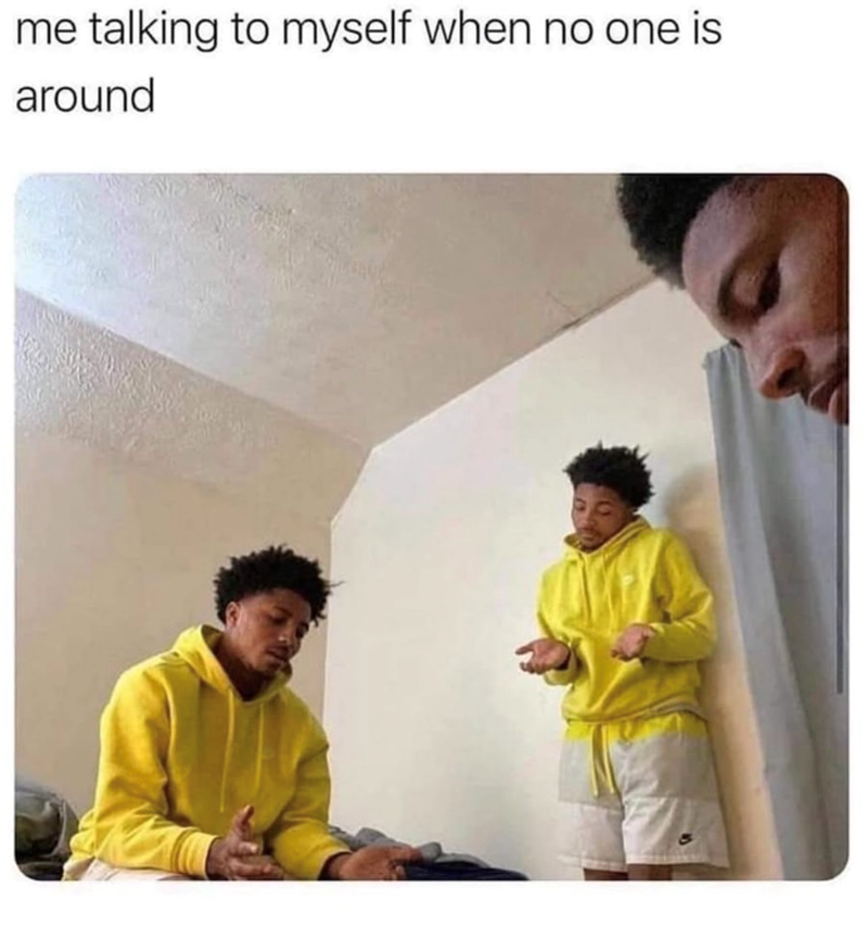 me talking to myself when no one is around