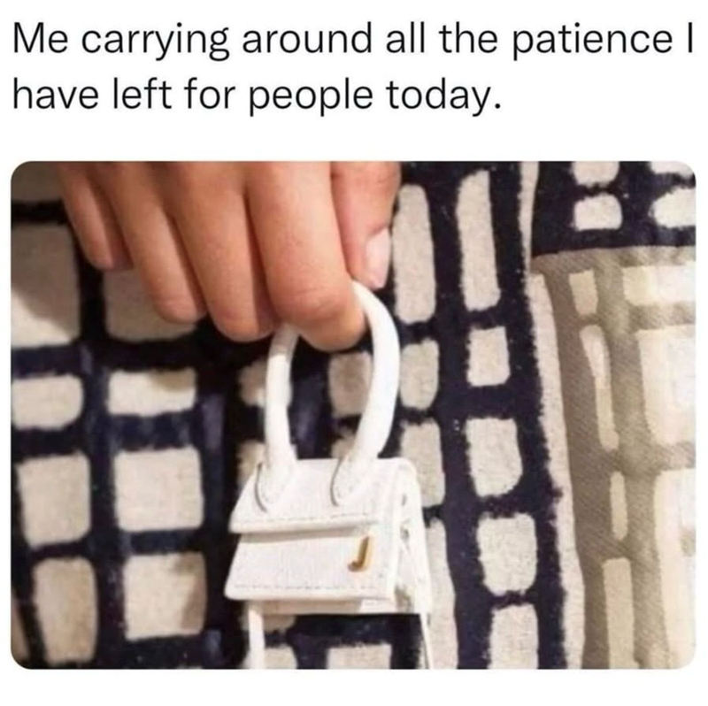 Me carrying around all the patience | have left for people today.