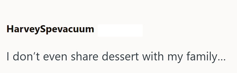HarveySpevacuum I don't even share dessert with my family....