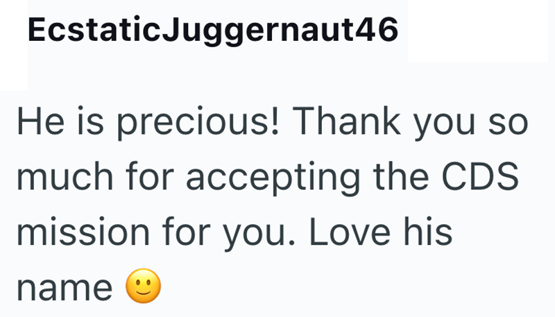 Ecstatic Juggernaut46 He is precious! Thank you so much for accepting the CDS mission for you. Love his name
