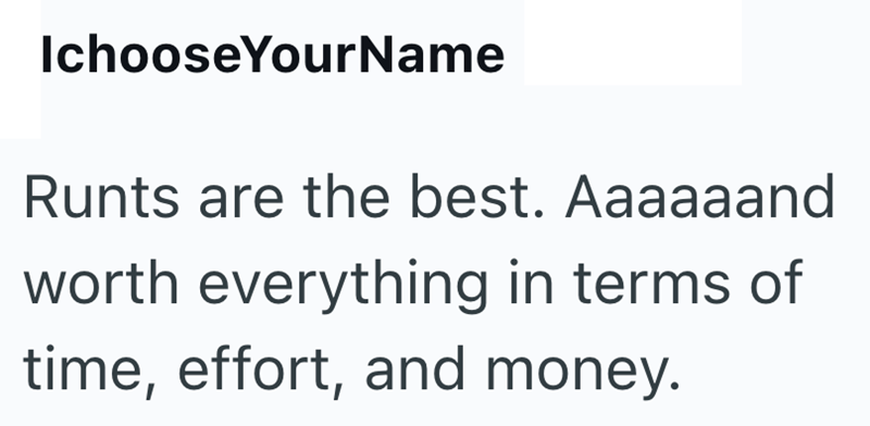 IchooseYourName Runts are the best. Aaaaaand worth everything in terms of time, effort, and money.