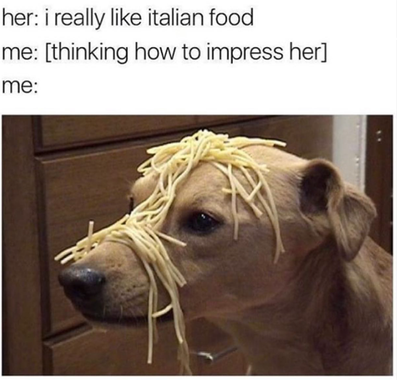 her: i really like italian food me: [thinking how to impress her] me: