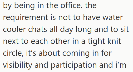 by being in the office. the requirement is not to have water cooler chats all day long and to sit next to each other in a tight knit circle, it's about coming in for visibility and participation and i'm