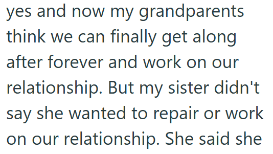 grandparents yes and now my think we can finally get along after forever and work on our relationship. But my sister didn't say she wanted to repair or work on our relationship. She said she