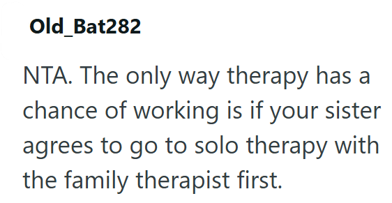 Old_Bat282 NTA. The only way therapy has a chance of working is if your sister agrees to go to solo therapy with the family therapist first.