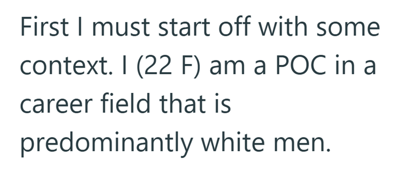 First I must start off with some context. I (22 F) am a POC in a career field that is predominantly white men.