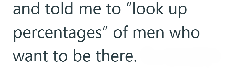 and told me to "look up percentages" of men who want to be there.