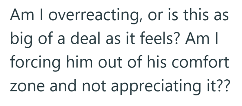 Am I overreacting, or is this as big of a deal as it feels? Am I forcing him out of his comfort zone and not appreciating it??