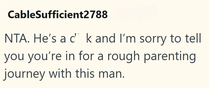CableSufficient2788 NTA. He's a c k and I'm sorry to tell you you're in for a rough parenting journey with this man.
