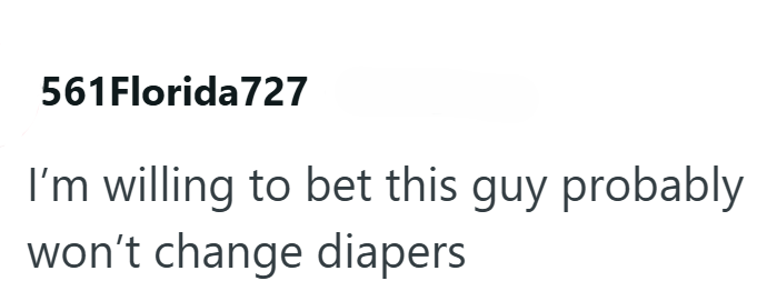 561Florida727 I'm willing to bet this guy probably won't change diapers