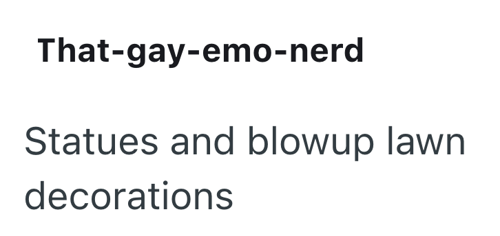 That-gay-emo-nerd Statues and blowup lawn decorations