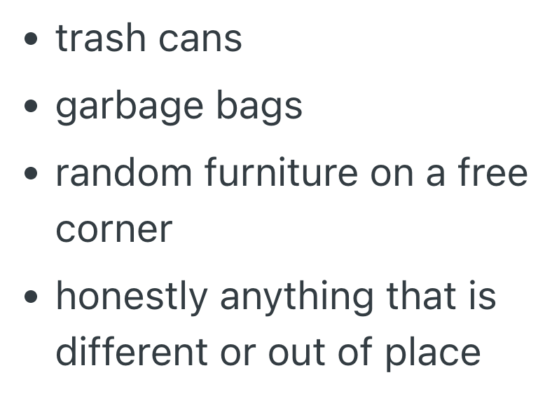 • trash cans . garbage bags • random furniture on a free . corner ⚫ honestly anything that is different or out of place
