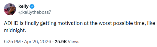 kelly @kellytheboss7 ADHD is finally getting motivation at the worst possible time, like midnight. 6:25 PM - Apr 26, 2026 - 25.9K Views