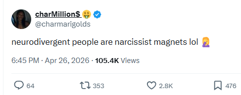 charMillion$ @charmarigolds neurodivergent people are narcissist magnets lol 6:45 PM - Apr 26, 2026 105.4K Views 64 17353 2.8K ☐ 476