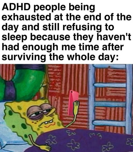 ADHD people being exhausted at the end of the day and still refusing to sleep because they haven't had enough me time after surviving the whole day: &