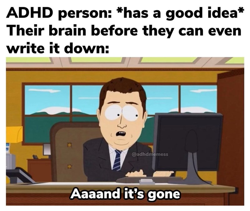 ADHD person: *has a good idea* Their brain before they can even write it down: @adhdmemess Aaaand it's gone